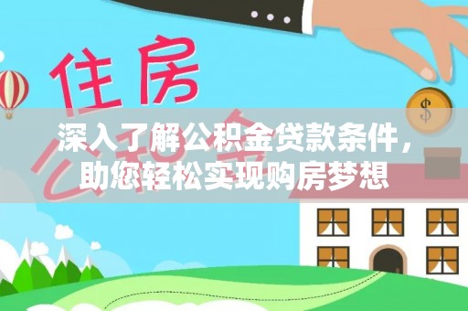 高效深入了解公积金贷款条件，助您轻松实现购房梦想
