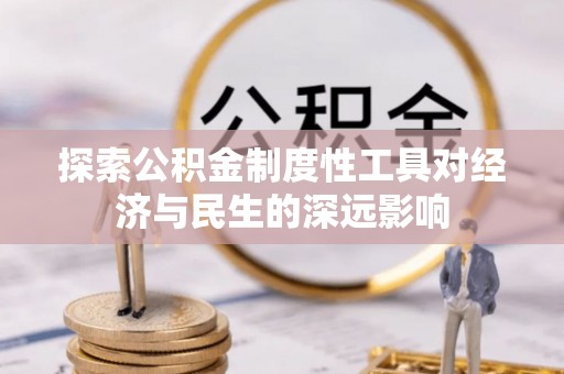 高效探索公积金制度性工具对经济与民生的深远影响