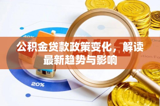 高效公积金贷款政策变化，解读最新趋势与影响