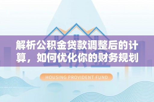 高效解析公积金贷款调整后的计算，如何优化你的财务规划