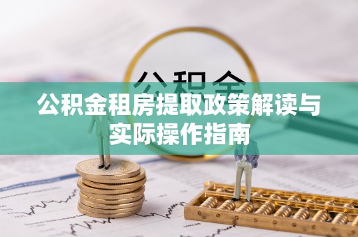 高效公积金租房提取政策解读与实际操作指南