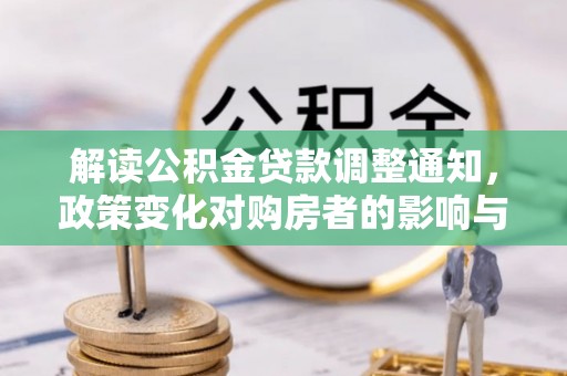 高效解读公积金贷款调整通知，政策变化对购房者的影响与机遇