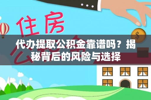 高效代办提取公积金靠谱吗？揭秘背后的风险与选择