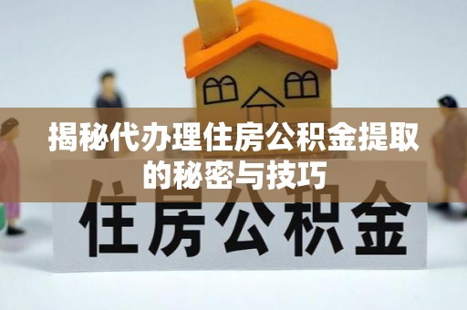 高效揭秘代办理住房公积金提取的秘密与技巧