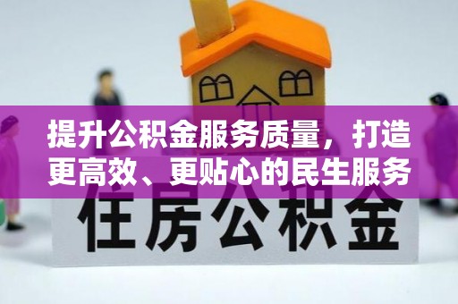 高效提升公积金服务质量，打造更高效、更贴心的民生服务体验